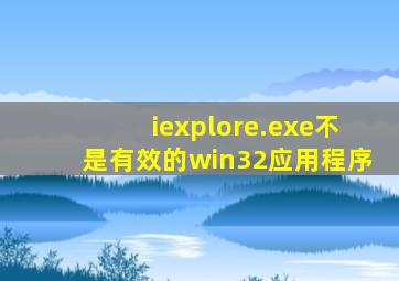 iexplore.exe不是有效的win32应用程序