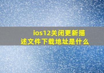 ios12关闭更新描述文件下载地址是什么