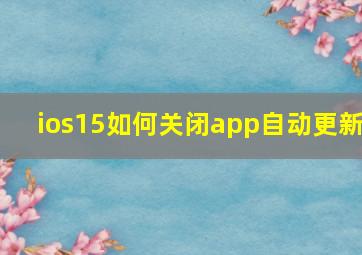 ios15如何关闭app自动更新