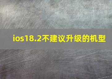 ios18.2不建议升级的机型