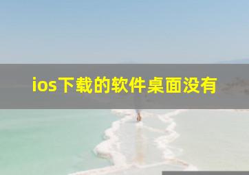 ios下载的软件桌面没有