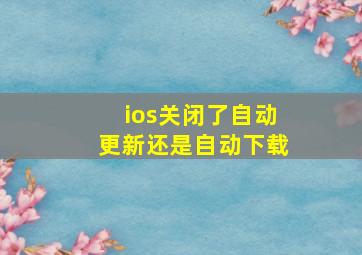 ios关闭了自动更新还是自动下载