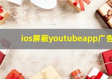 ios屏蔽youtubeapp广告