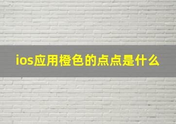 ios应用橙色的点点是什么