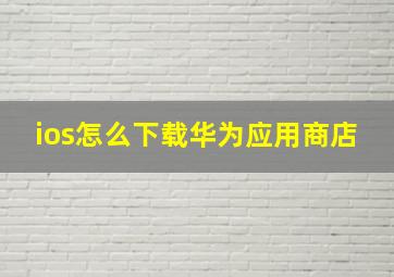 ios怎么下载华为应用商店