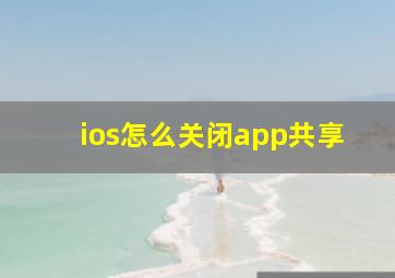 ios怎么关闭app共享