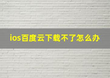 ios百度云下载不了怎么办