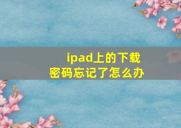 ipad上的下载密码忘记了怎么办