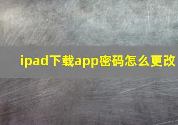 ipad下载app密码怎么更改