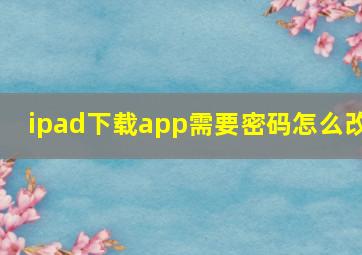 ipad下载app需要密码怎么改