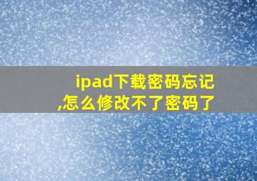 ipad下载密码忘记,怎么修改不了密码了