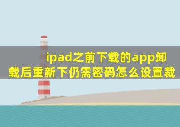 ipad之前下载的app卸载后重新下仍需密码怎么设置裁