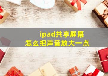 ipad共享屏幕怎么把声音放大一点