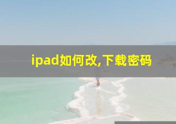 ipad如何改,下载密码