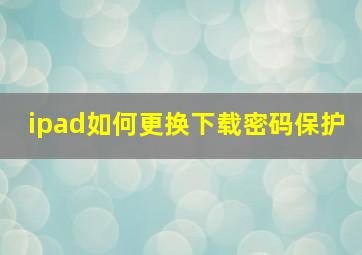 ipad如何更换下载密码保护