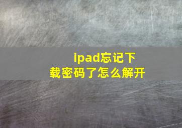 ipad忘记下载密码了怎么解开