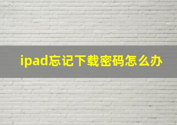 ipad忘记下载密码怎么办