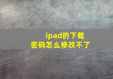 ipad的下载密码怎么修改不了