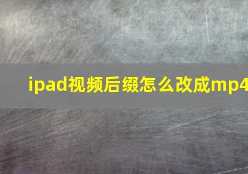 ipad视频后缀怎么改成mp4