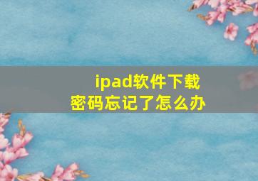 ipad软件下载密码忘记了怎么办