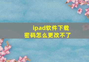 ipad软件下载密码怎么更改不了