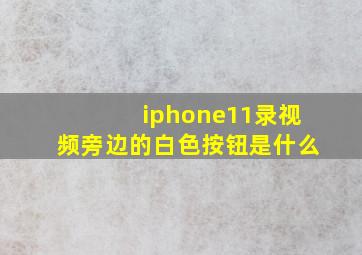 iphone11录视频旁边的白色按钮是什么