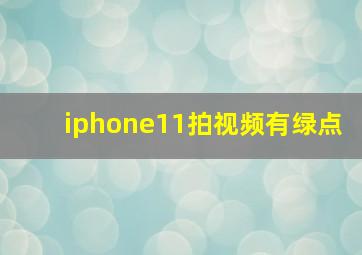 iphone11拍视频有绿点