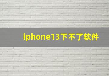 iphone13下不了软件