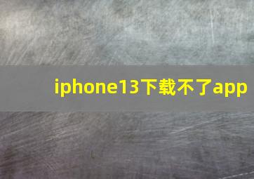 iphone13下载不了app