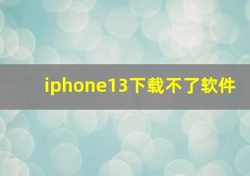 iphone13下载不了软件