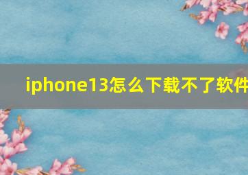 iphone13怎么下载不了软件