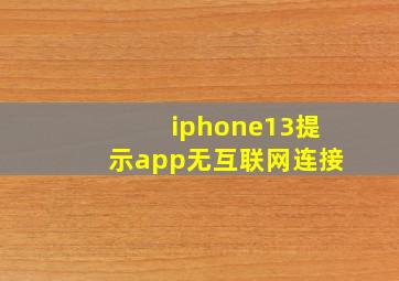 iphone13提示app无互联网连接