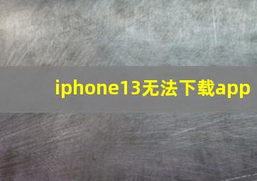 iphone13无法下载app