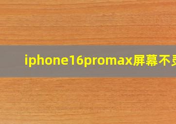 iphone16promax屏幕不灵敏