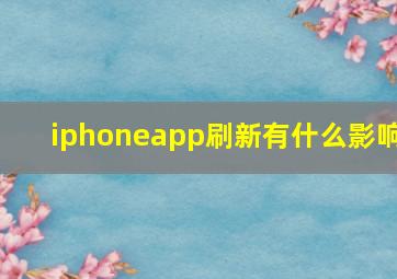 iphoneapp刷新有什么影响