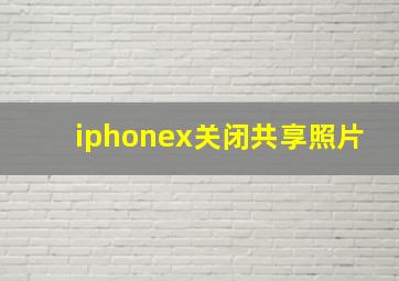 iphonex关闭共享照片