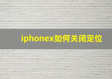 iphonex如何关闭定位