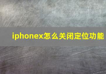 iphonex怎么关闭定位功能