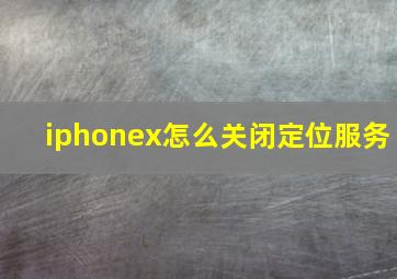 iphonex怎么关闭定位服务