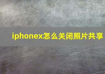 iphonex怎么关闭照片共享