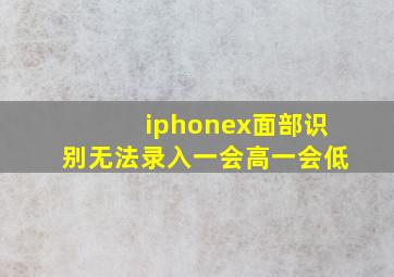 iphonex面部识别无法录入一会高一会低