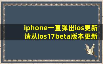 iphone一直弹出ios更新请从ios17beta版本更新