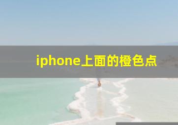 iphone上面的橙色点