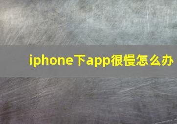 iphone下app很慢怎么办