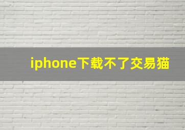 iphone下载不了交易猫