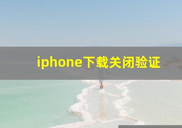 iphone下载关闭验证