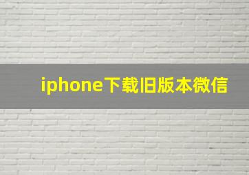 iphone下载旧版本微信