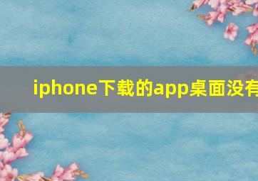 iphone下载的app桌面没有