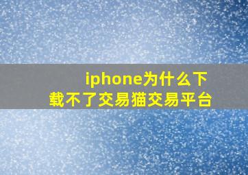 iphone为什么下载不了交易猫交易平台