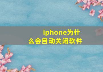 iphone为什么会自动关闭软件